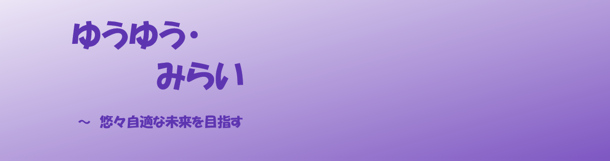 ゆうゆう・みらい ～ 悠々自適な未来を目指す